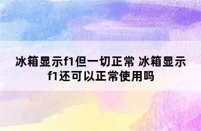 冰箱显示f1但一切正常 冰箱显示f1还可以正常使用吗